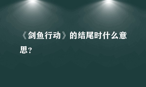 《剑鱼行动》的结尾时什么意思？