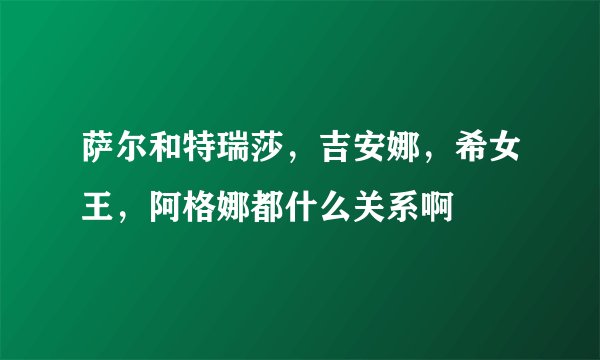 萨尔和特瑞莎，吉安娜，希女王，阿格娜都什么关系啊