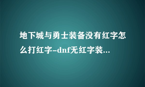 地下城与勇士装备没有红字怎么打红字-dnf无红字装备怎么打红字