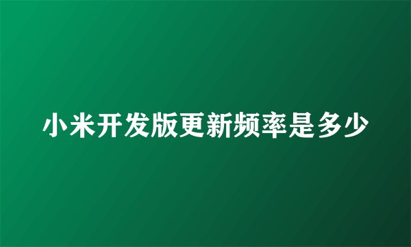 小米开发版更新频率是多少