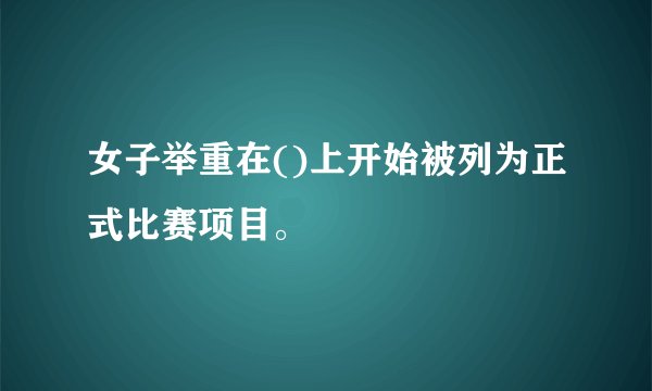 女子举重在()上开始被列为正式比赛项目。