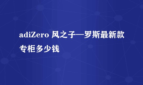 adiZero 风之子—罗斯最新款专柜多少钱