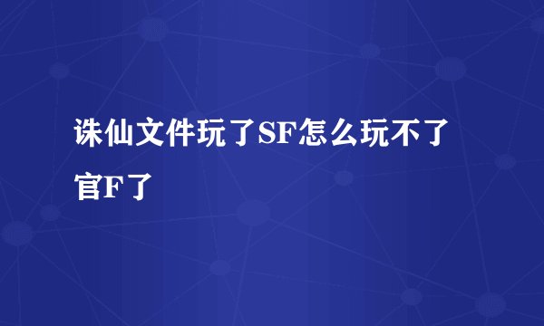 诛仙文件玩了SF怎么玩不了官F了