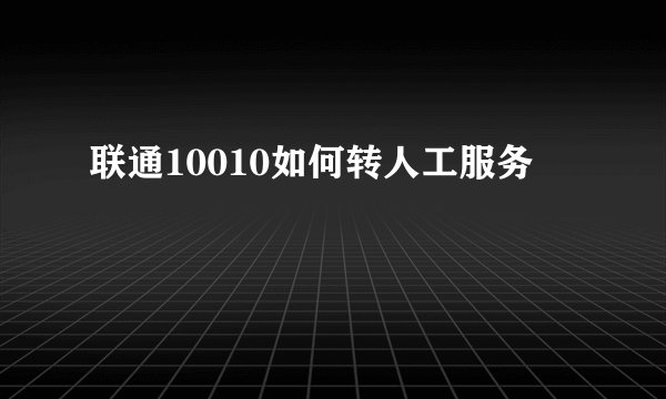 联通10010如何转人工服务