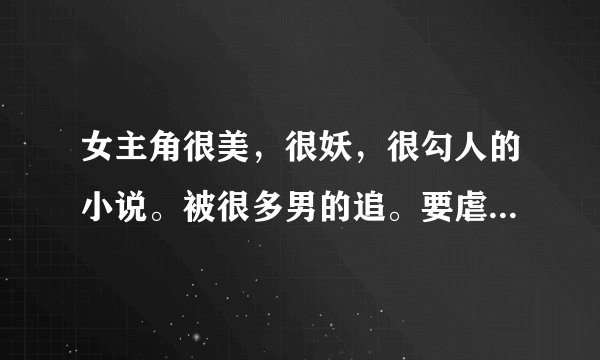 女主角很美，很妖，很勾人的小说。被很多男的追。要虐男，坚决不虐女。我很喜欢《鲜艳欲滴的玫瑰》里的女