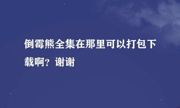倒霉熊全集在那里可以打包下载啊？谢谢