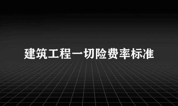 建筑工程一切险费率标准