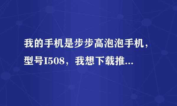 我的手机是步步高泡泡手机，型号I508，我想下载推箱子单机游戏，请问哪位大侠帮帮忙啊，谢谢啦！