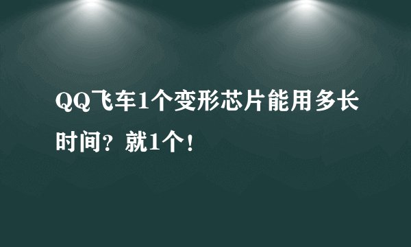 QQ飞车1个变形芯片能用多长时间？就1个！
