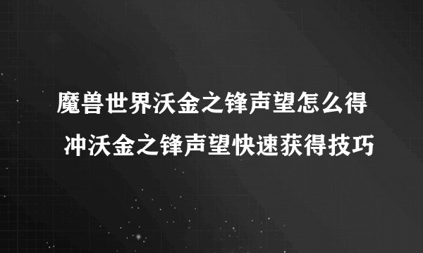 魔兽世界沃金之锋声望怎么得 冲沃金之锋声望快速获得技巧