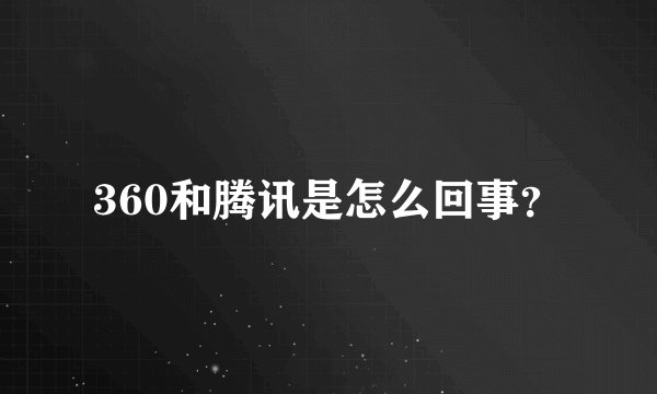 360和腾讯是怎么回事？
