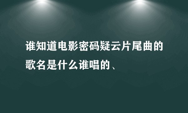 谁知道电影密码疑云片尾曲的歌名是什么谁唱的、