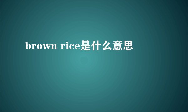 brown rice是什么意思