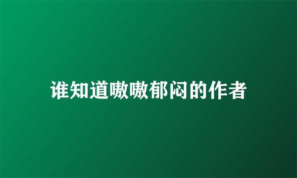 谁知道嗷嗷郁闷的作者