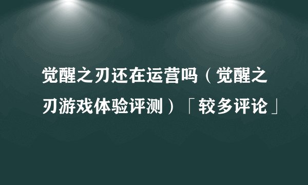 觉醒之刃还在运营吗（觉醒之刃游戏体验评测）「较多评论」