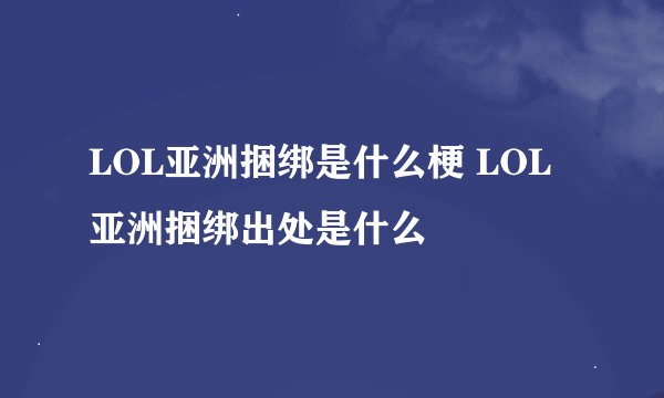 LOL亚洲捆绑是什么梗 LOL亚洲捆绑出处是什么