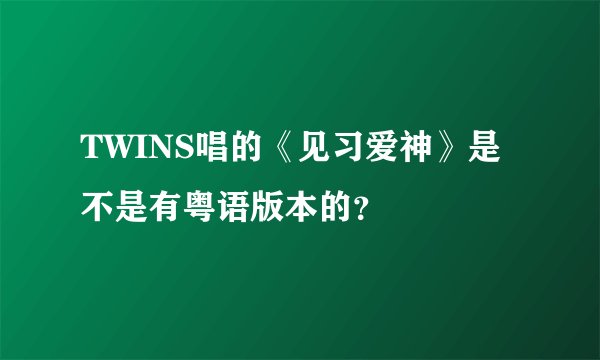 TWINS唱的《见习爱神》是不是有粤语版本的？