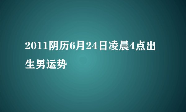 2011阴历6月24日凌晨4点出生男运势