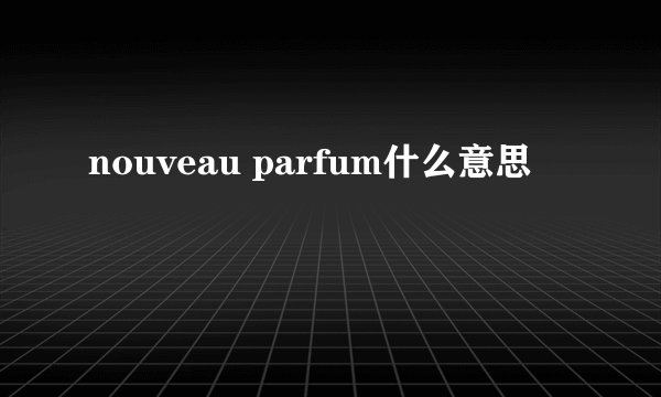 nouveau parfum什么意思