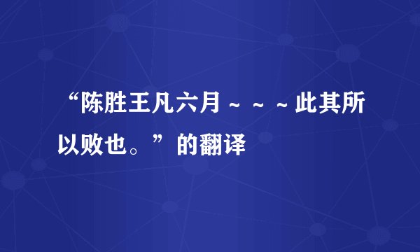 “陈胜王凡六月～～～此其所以败也。”的翻译