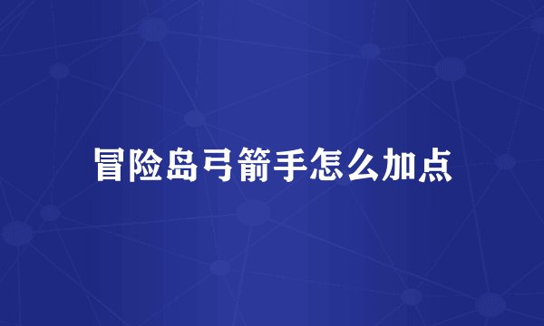 冒险岛弓箭手怎么加点