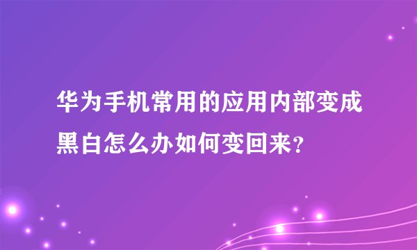 华为手机常用的应用内部变成黑白怎么办如何变回来？