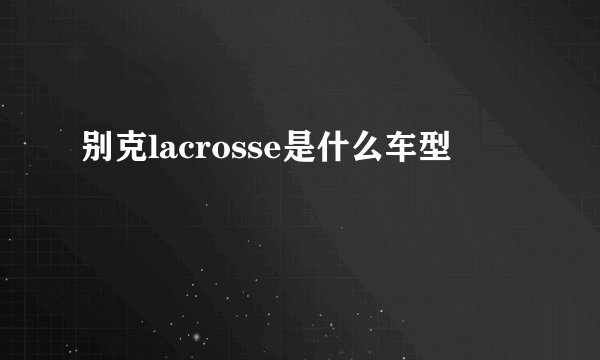 别克lacrosse是什么车型