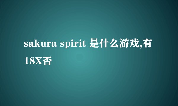 sakura spirit 是什么游戏,有18X否