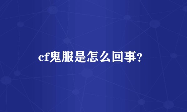 cf鬼服是怎么回事？