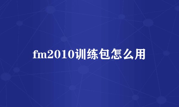 fm2010训练包怎么用