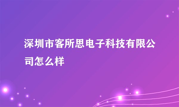 深圳市客所思电子科技有限公司怎么样