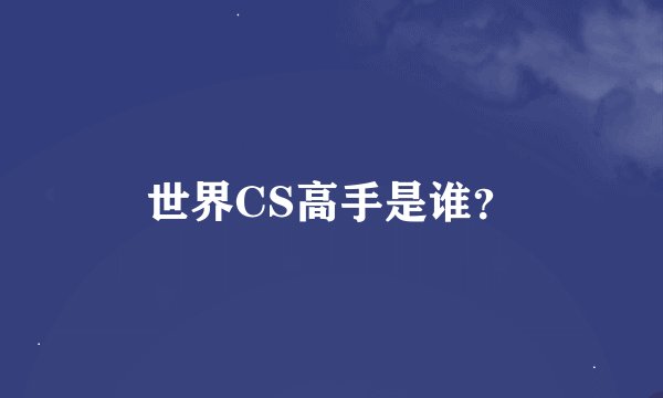 世界CS高手是谁？