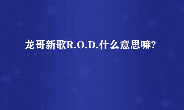 龙哥新歌R.O.D.什么意思嘛?