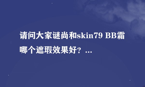 请问大家谜尚和skin79 BB霜哪个遮瑕效果好？哪个比较适合夏天用？