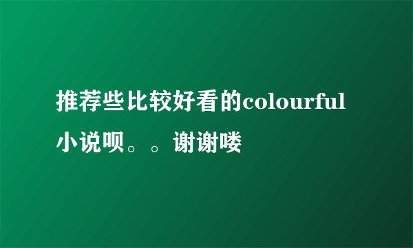 推荐些比较好看的colourful小说呗。。谢谢喽