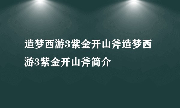 造梦西游3紫金开山斧造梦西游3紫金开山斧简介