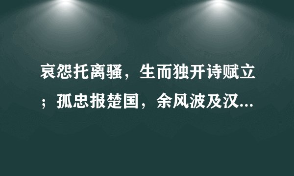 哀怨托离骚，生而独开诗赋立；孤忠报楚国，余风波及汉湘人。离骚指的昰谁？