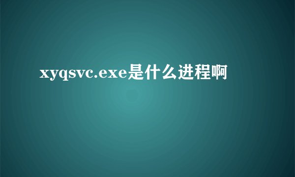 xyqsvc.exe是什么进程啊