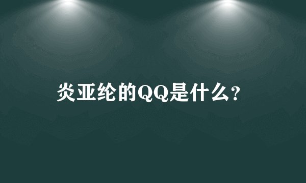 炎亚纶的QQ是什么？
