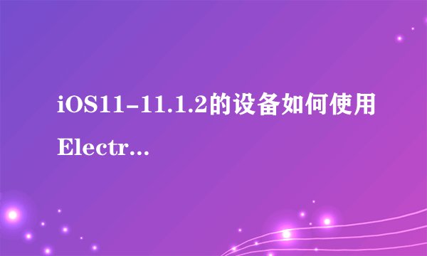 iOS11-11.1.2的设备如何使用Electra工具进行越狱？