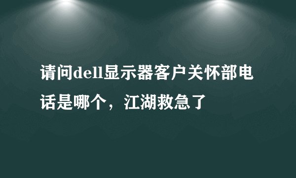 请问dell显示器客户关怀部电话是哪个，江湖救急了