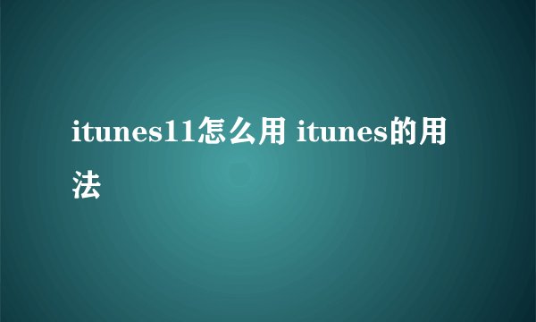 itunes11怎么用 itunes的用法