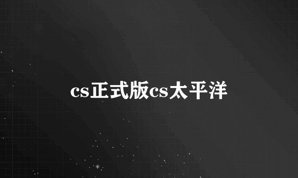 cs正式版cs太平洋