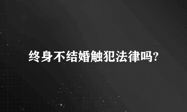 终身不结婚触犯法律吗?