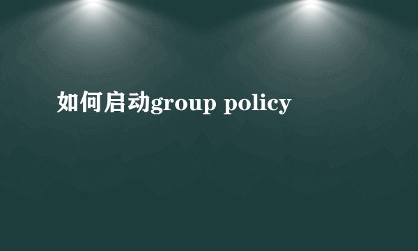如何启动group policy