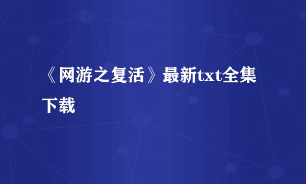《网游之复活》最新txt全集下载
