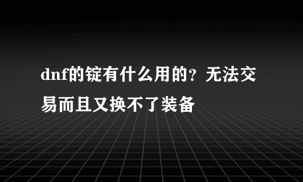 dnf的锭有什么用的？无法交易而且又换不了装备