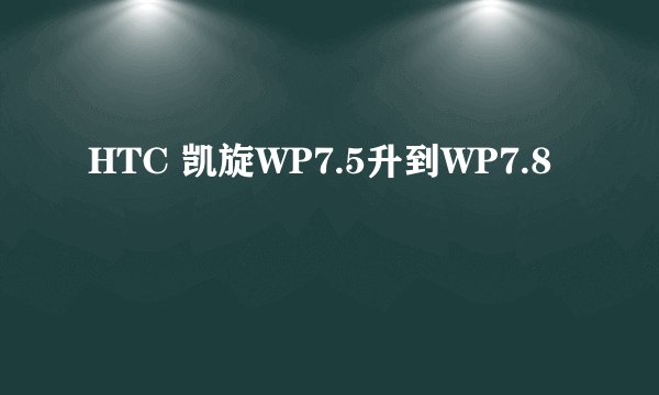 HTC 凯旋WP7.5升到WP7.8