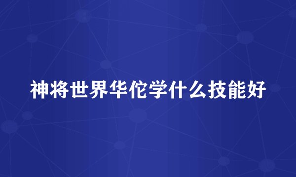 神将世界华佗学什么技能好