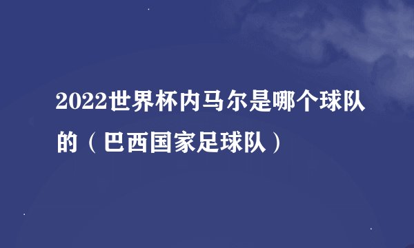 2022世界杯内马尔是哪个球队的（巴西国家足球队）